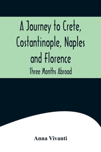 Journey to Crete, Costantinople, Naples and Florence: Three Months Abroad