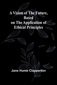 A Vision of the Future, Based on the Application of Ethical Principles