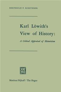 Karl Löwith’s View of History: A Critical Appraisal of Historicism