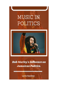 Music in Politics: Bob Marley's Influence on Jamaican Politics.