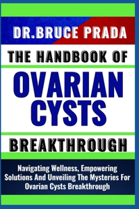 Handbook of Ovarian Cysts Breakthrough: Navigating Wellness, Empowering Solutions And Unveiling The Mysteries For Ovarian Cysts Breakthrough