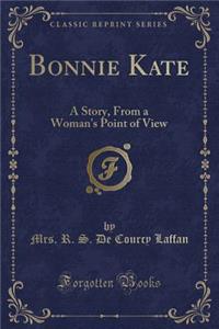 Bonnie Kate: A Story, from a Woman's Point of View (Classic Reprint)