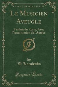 Le Musicien Aveugle: Traduit Du Russe, Avec l'Autorisation de l'Auteur (Classic Reprint)