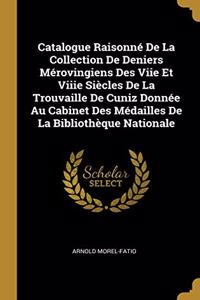 Catalogue Raisonné De La Collection De Deniers Mérovingiens Des Viie Et Viiie Siècles De La Trouvaille De Cuniz Donnée Au Cabinet Des Médailles De La Bibliothèque Nationale