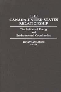 Canada-United States Relationship: The Politics of Energy and Environmental Coordination