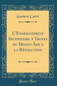 L'Enseignement Secondaire à Troyes du Moyen Âge à la Révolution (Classic Reprint)