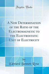 A New Determination of the Ratio of the Electromagnetic to the Electrostatic Unit of Electricity (Classic Reprint)