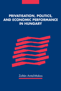 Privatisation, Politics, & Economic Performance in Hungary