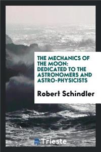 The Mechanics of the Moon: Dedicated to the Astronomers and Astrophysicists