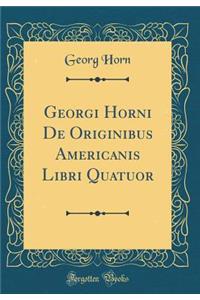 Georgi Horni de Originibus Americanis Libri Quatuor (Classic Reprint)