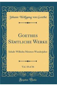 Goethes Sämtliche Werke, Vol. 18 of 36: Inhalt: Wilhelm Meisters Wanderjahre (Classic Reprint)