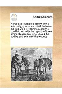 A True and Impartial Account of the Animosity, Quarrel and Duel, Between the Late Duke of Hamilton, and the Lord Mohun