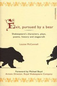Exit, Pursued by a Bear: Shakespeare's Characters, Plays, Poems, History and Stagecraft
