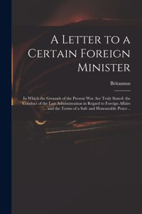 Letter to a Certain Foreign Minister; in Which the Grounds of the Present War Are Truly Stated