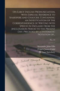 On Early English Pronunciation, With Especial Reference to Shakspere and Chaucer, Containing an Investigation of the Correspondence of Writing With Speech in England From the Anglosaxon Period to the Present Day, Preceded by a Systematic Notation O