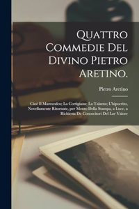 Quattro commedie del divino Pietro Aretino.