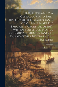 Janes Family. A Genealogy and Brief History of the Descendants of William Janes the Emigrant Ancestor of 1637, With an Extended Notice of Bishop Edmund S. Janes, D. D., and Other Biographical Sketches