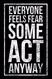 Everyone Feels Fear Some Act Anyway