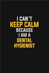 I Can't Keep Calm Because I Am A Dental Hygienist