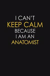 I Can't Keep Calm Because I Am An Anatomist