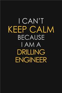I Can't Keep Calm Because I Am A Drilling Engineer