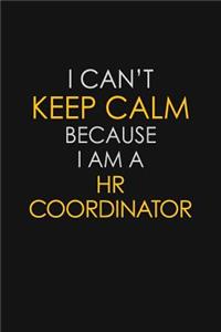I Can't Keep Calm Because I Am A HR Coordinator