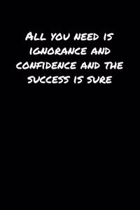 All You Need Is Ignorance And Confidence And The Success Is Sure
