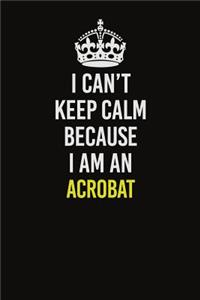 I Can�t Keep Calm Because I Am An Acrobat