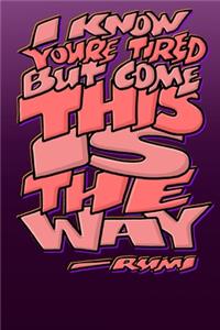 I Know Youre Tired But Come This Is the Way