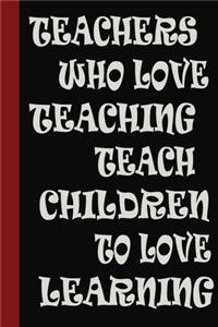 Teachers who love teaching teach children to love learning