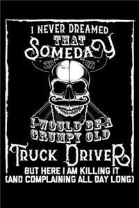 I Never Dreamed That Someday I Would Be a Grumpy Old Truck Driver But Here I M Killing It (and Complaining All Day Long): 100 Page Blank Lined 6 X 9 Journal to Jot Down Your Ideas and Notes