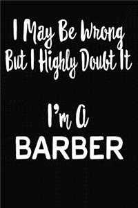 I May Be Wrong But I Highly Doubt It I'm A Barber