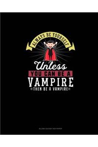 Always Be Yourself Unless You Can Be A Vampire Then Be A Vampire