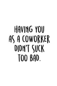 Having You As A Coworker Didn't Suck Too Bad.