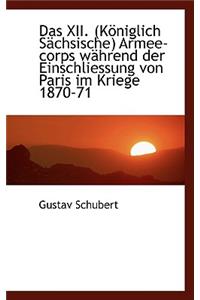 Das XII. (K Niglich S Chsische) Armee-Corps W Hrend Der Einschliessung Von Paris Im Kriege 1870-71