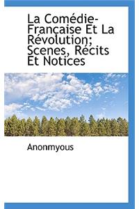 La Comedie-Francaise Et La Revolution; Scenes, Recits Et Notices