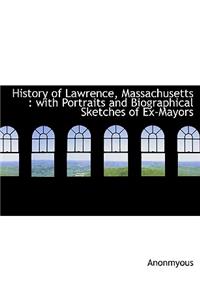 History of Lawrence, Massachusetts: With Portraits and Biographical Sketches of Ex-Mayors