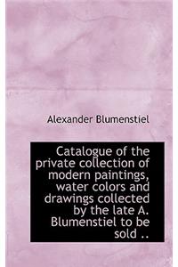 Catalogue of the Private Collection of Modern Paintings, Water Colors and Drawings Collected by the