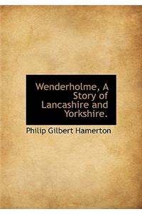 Wenderholme, a Story of Lancashire and Yorkshire.