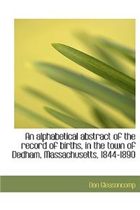 An Alphabetical Abstract of the Record of Births, in the Town of Dedham, Massachusetts, 1844-1890