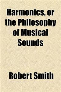 Harmonics, or the Philosophy of Musical Sounds; By Robert Smith,