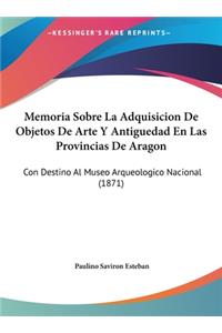 Memoria Sobre La Adquisicion de Objetos de Arte y Antiguedad En Las Provincias de Aragon