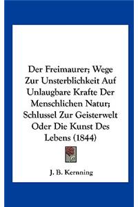 Der Freimaurer; Wege Zur Unsterblichkeit Auf Unlaugbare Krafte Der Menschlichen Natur; Schlussel Zur Geisterwelt Oder Die Kunst Des Lebens (1844)