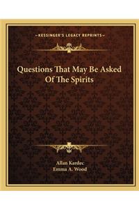 Questions That May Be Asked Of The Spirits