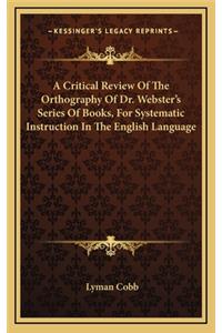A Critical Review of the Orthography of Dr. Webster's Series of Books, for Systematic Instruction in the English Language