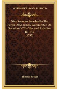 Nine Sermons Preached in the Parish of St. James, Westminster, on Occasion of the War and Rebellion in 1745 (1795)