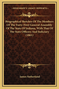 Biographical Sketches Of The Members Of The Forty-First General Assembly Of The State Of Indiana, With That Of The State Officers And Judiciary (1861)