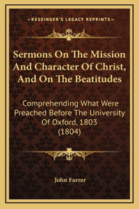 Sermons On The Mission And Character Of Christ, And On The Beatitudes