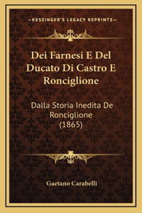 Dei Farnesi E Del Ducato Di Castro E Ronciglione: Dalla Storia Inedita De Ronciglione (1865)