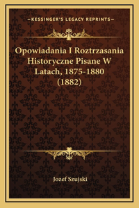 Opowiadania I Roztrzasania Historyczne Pisane W Latach, 1875-1880 (1882)